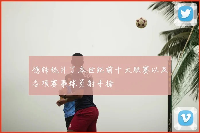 德转统计了本世纪前十大联赛以及各项赛事球员射手榜