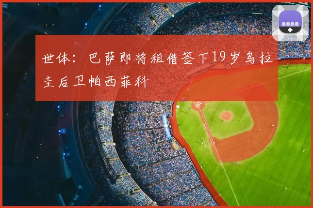 世体：巴萨即将租借签下19岁乌拉圭后卫帕西菲科