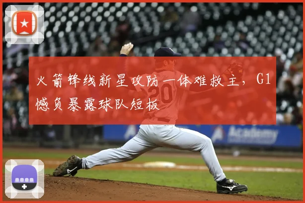火箭锋线新星攻防一体难救主，G1憾负暴露球队短板