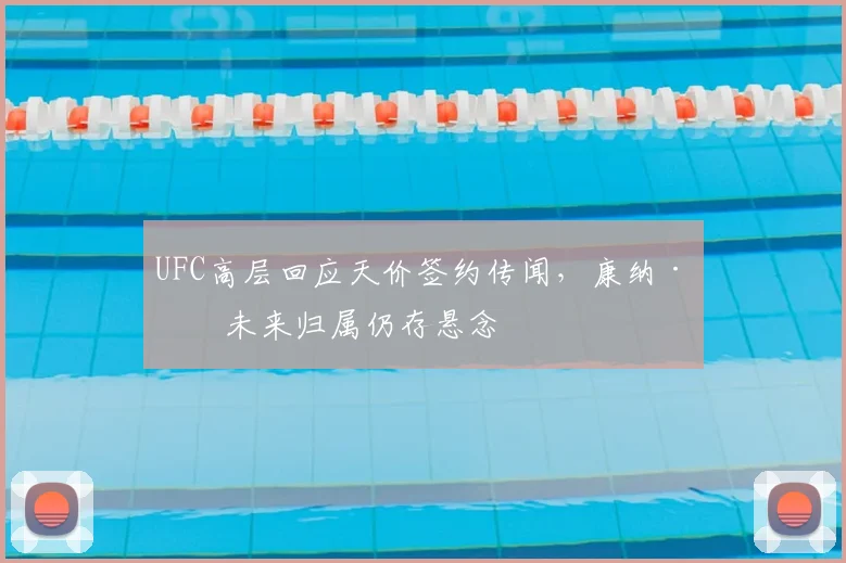 UFC高层回应天价签约传闻，康纳·本未来归属仍存悬念