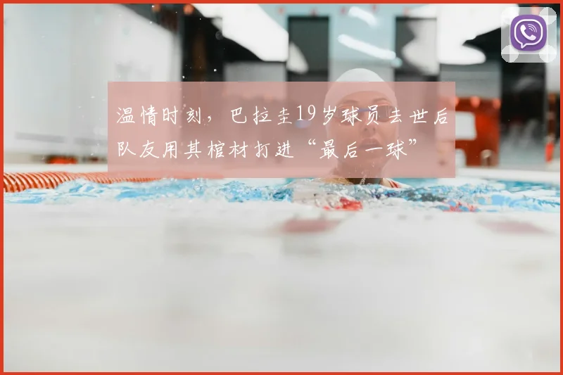 温情时刻，巴拉圭19岁球员去世后队友用其棺材打进“最后一球”