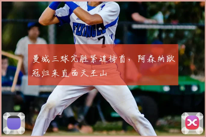 曼城三球完胜紧追榜首，阿森纳欧冠归来直面天王山