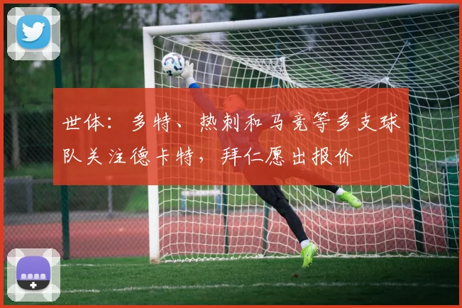 世体：多特、热刺和马竞等多支球队关注德卡特，拜仁愿出报价