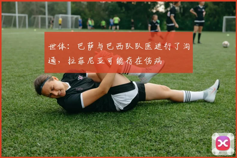 世体：巴萨与巴西队队医进行了沟通，拉菲尼亚可能存在伤病