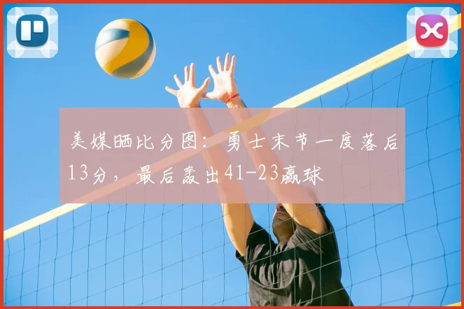 美媒晒比分图:勇士末节一度落后13分,最后轰出41-23赢球
