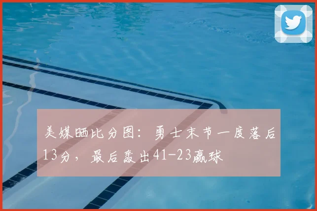 美媒晒比分图：勇士末节一度落后13分，最后轰出41-23赢球