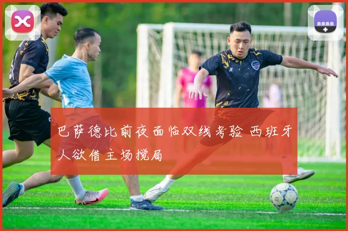 巴萨德比前夜面临双线考验 西班牙人欲借主场搅局