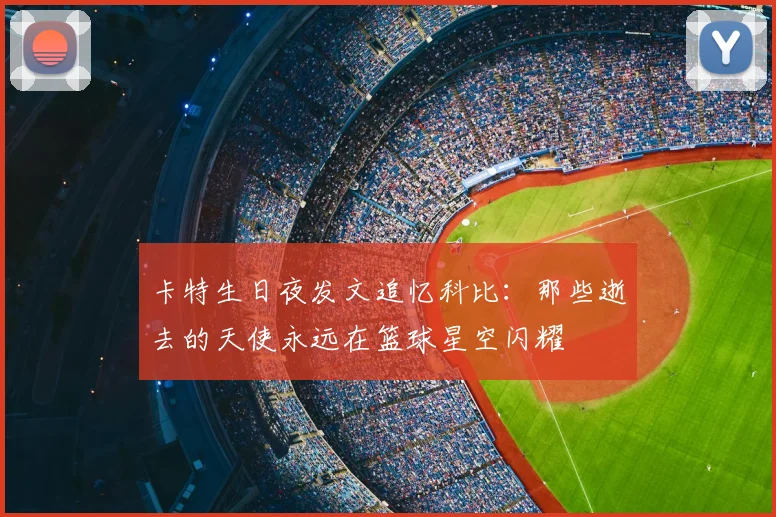 卡特生日夜发文追忆科比：那些逝去的天使永远在篮球星空闪耀