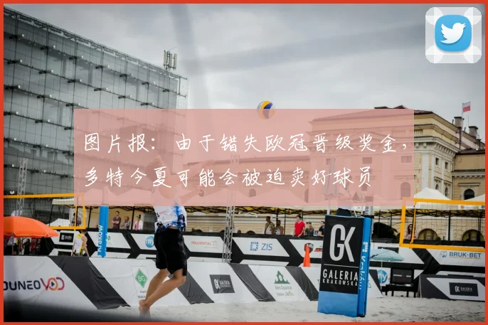 图片报：由于错失欧冠晋级奖金，多特今夏可能会被迫卖好球员