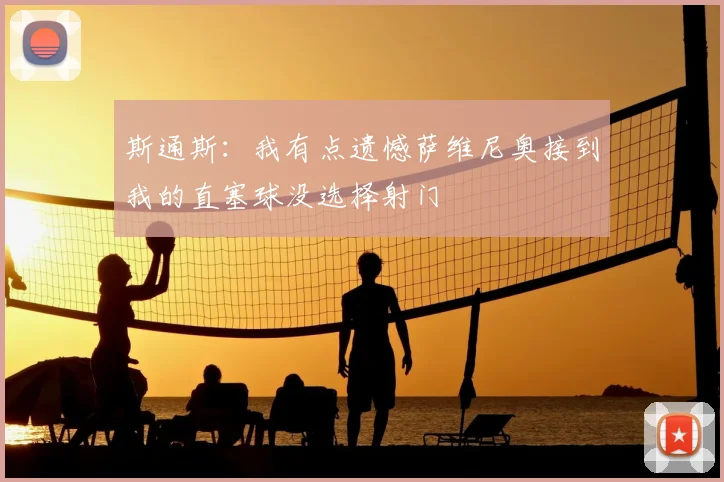 斯通斯:我有点遗憾萨维尼奥接到我的直塞球没选择射门
