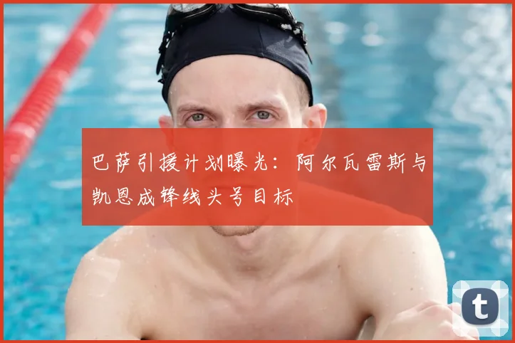 巴萨引援计划曝光：阿尔瓦雷斯与凯恩成锋线头号目标