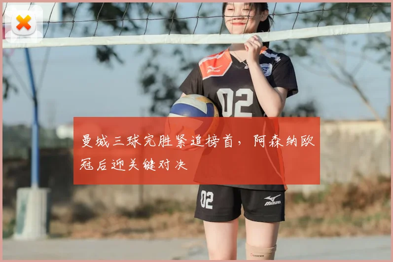 曼城三球完胜紧追榜首，阿森纳欧冠后迎关键对决