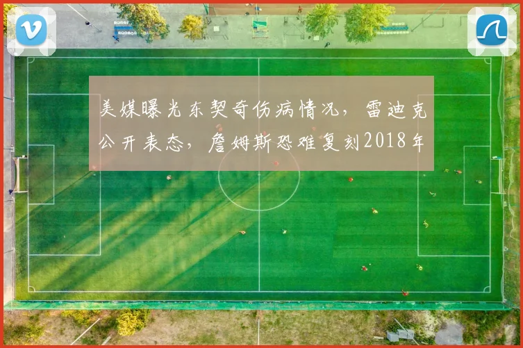 美媒曝光东契奇伤病情况，雷迪克公开表态，詹姆斯恐难复刻2018年