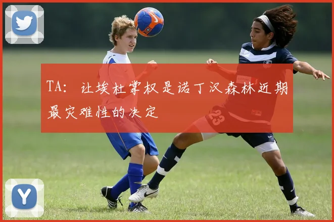 TA：让埃杜掌权是诺丁汉森林近期最灾难性的决定