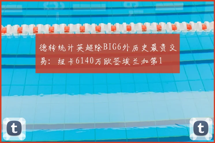 德转统计英超除BIG6外历史最贵交易：纽卡6140万欧签埃兰加第1