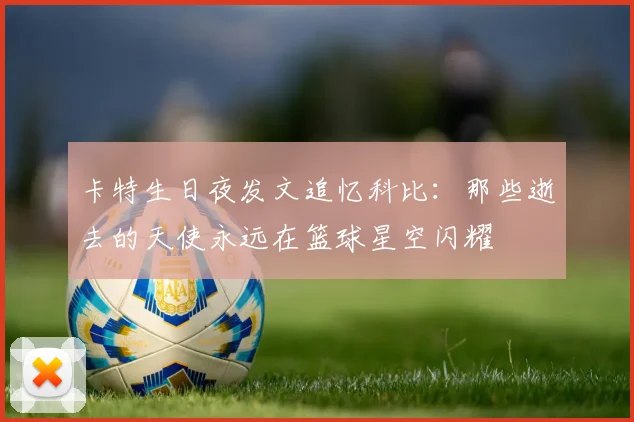 卡特生日夜发文追忆科比:那些逝去的天使永远在篮球星空闪耀